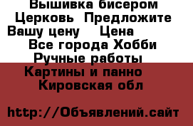 Вышивка бисером Церковь. Предложите Вашу цену! › Цена ­ 8 000 - Все города Хобби. Ручные работы » Картины и панно   . Кировская обл.